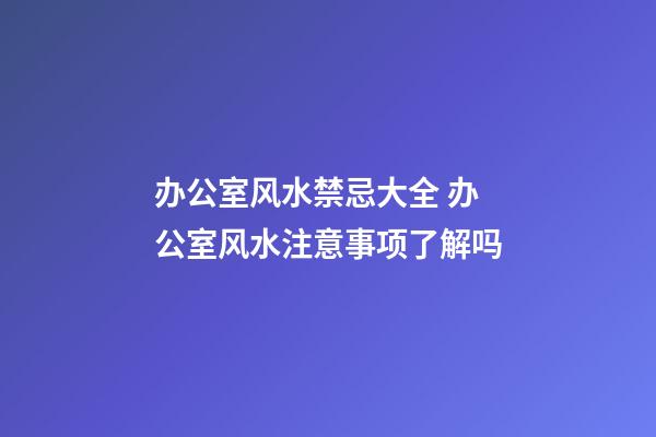 办公室风水禁忌大全 办公室风水注意事项了解吗